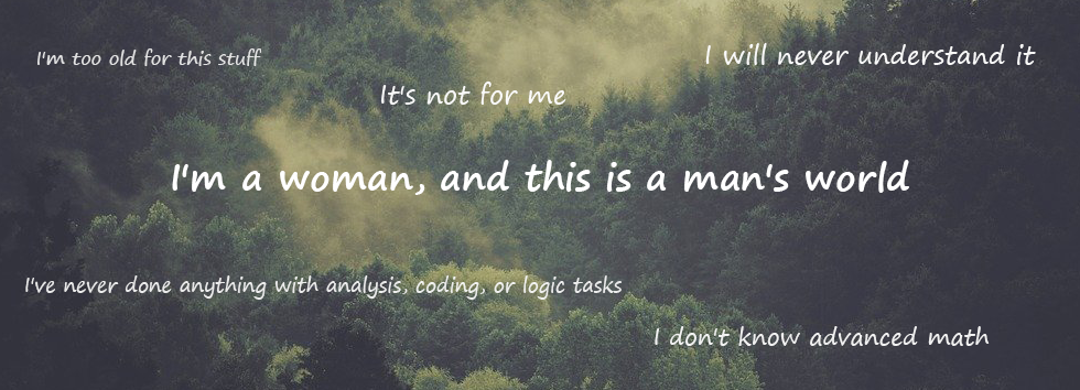 I'm too old for this stuff. I will never understand it. I don't know advanced math. I've never done anything with analysis, coding, or logic tasks. I'm a woman, and this is a man's world